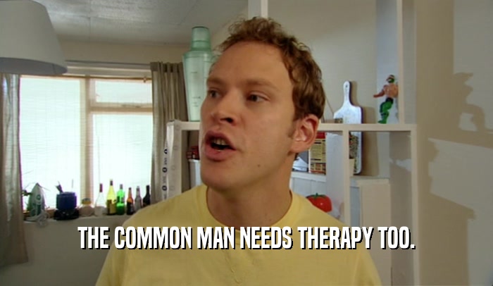 THE COMMON MAN NEEDS THERAPY TOO.  