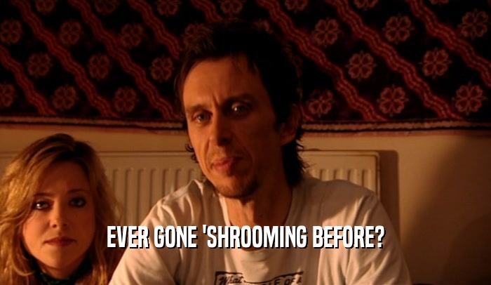 EVER GONE 'SHROOMING BEFORE?
  