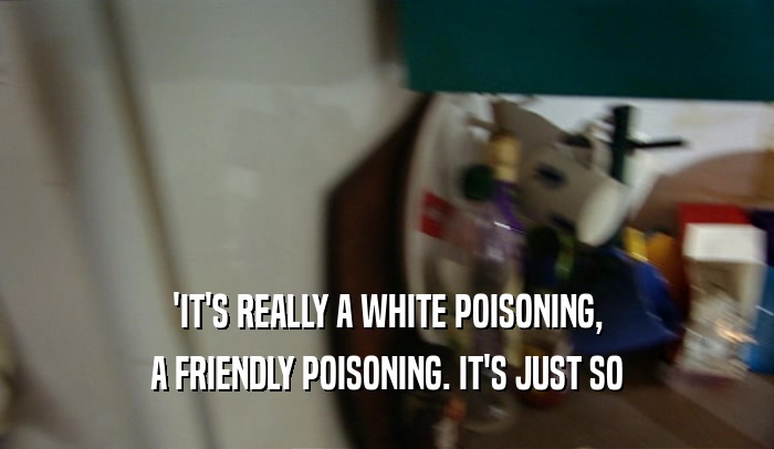'IT'S REALLY A WHITE POISONING, A FRIENDLY POISONING. IT'S JUST SO 