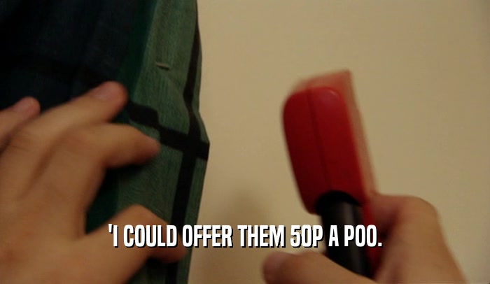 'I COULD OFFER THEM 50P A POO.  