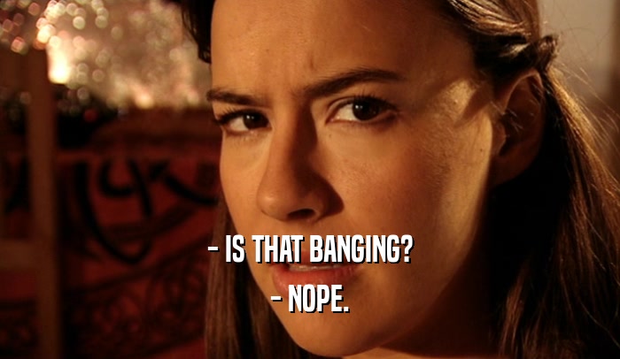 - IS THAT BANGING? - NOPE. 