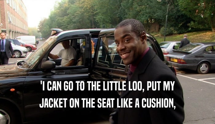 'I CAN GO TO THE LITTLE LOO, PUT MY
 JACKET ON THE SEAT LIKE A CUSHION,
 