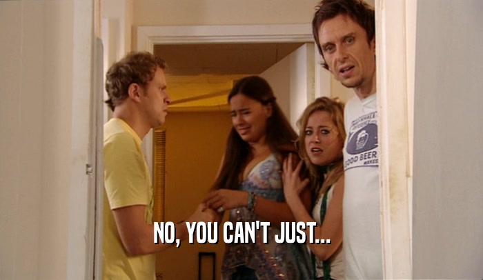 NO, YOU CAN'T JUST...  