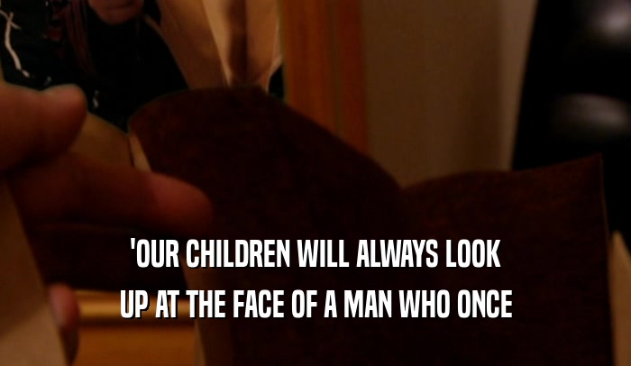 'OUR CHILDREN WILL ALWAYS LOOK UP AT THE FACE OF A MAN WHO ONCE 