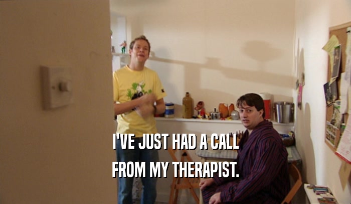 I'VE JUST HAD A CALL FROM MY THERAPIST. 
