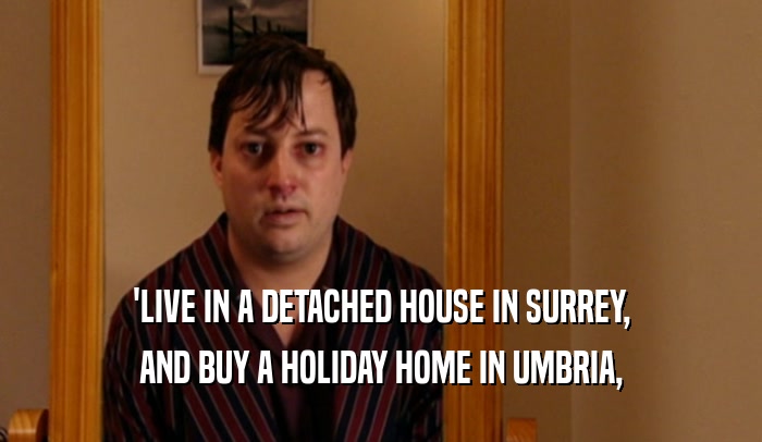 'LIVE IN A DETACHED HOUSE IN SURREY, AND BUY A HOLIDAY HOME IN UMBRIA, 