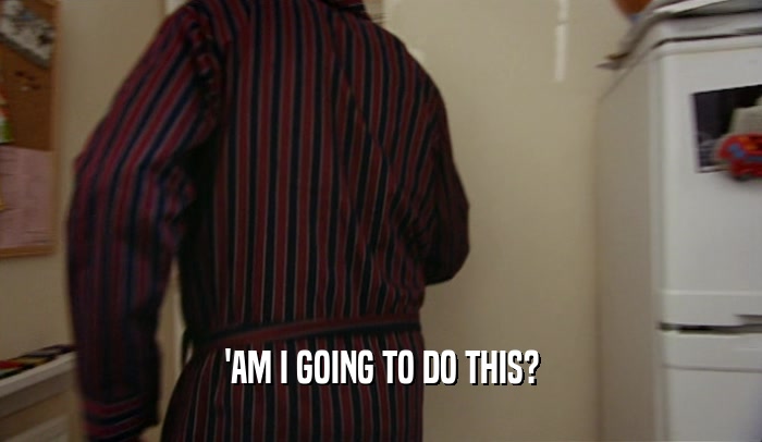 'AM I GOING TO DO THIS?  