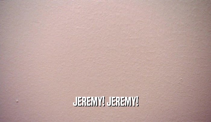 JEREMY! JEREMY!
  