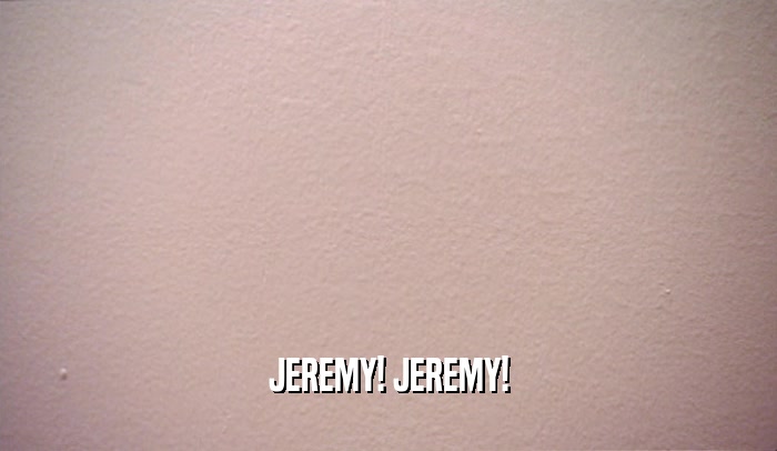 JEREMY! JEREMY!  
