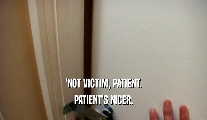 'NOT VICTIM, PATIENT. PATIENT'S NICER. 