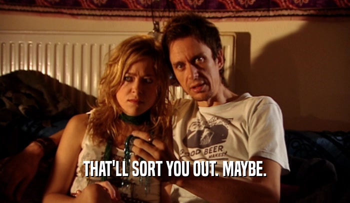 THAT'LL SORT YOU OUT. MAYBE.  