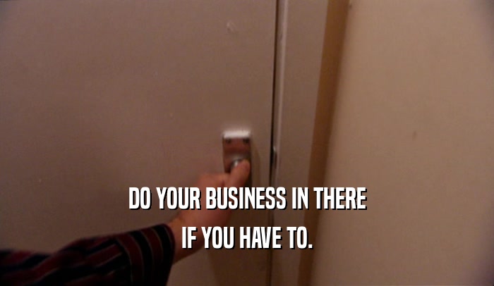 DO YOUR BUSINESS IN THERE IF YOU HAVE TO. 