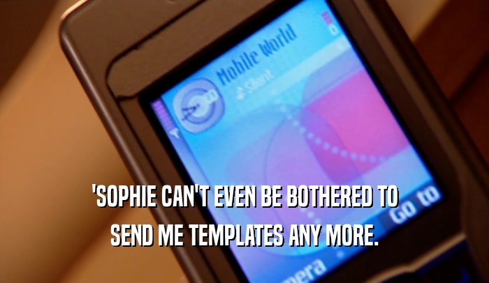 'SOPHIE CAN'T EVEN BE BOTHERED TO SEND ME TEMPLATES ANY MORE. 
