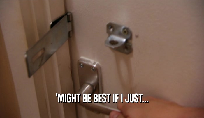 'MIGHT BE BEST IF I JUST...  