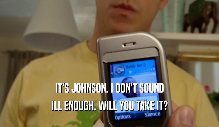 IT'S JOHNSON. I DON'T SOUND
 ILL ENOUGH. WILL YOU TAKE IT?
 