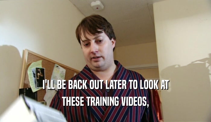 I'LL BE BACK OUT LATER TO LOOK AT THESE TRAINING VIDEOS, 