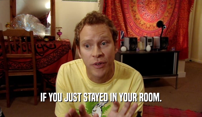 IF YOU JUST STAYED IN YOUR ROOM.  