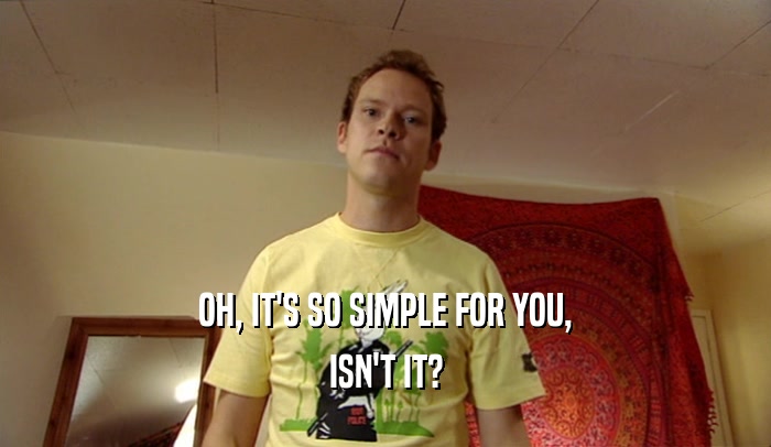 OH, IT'S SO SIMPLE FOR YOU, ISN'T IT? 