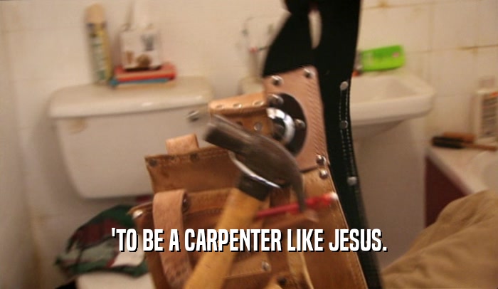 'TO BE A CARPENTER LIKE JESUS.  