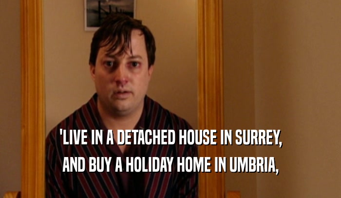 'LIVE IN A DETACHED HOUSE IN SURREY, AND BUY A HOLIDAY HOME IN UMBRIA, 