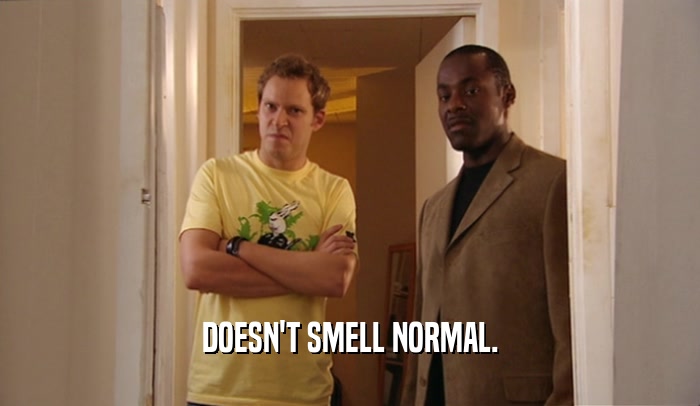 DOESN'T SMELL NORMAL.
  