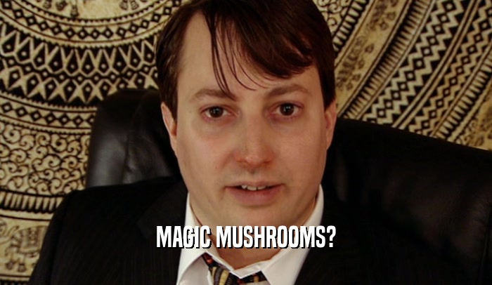 MAGIC MUSHROOMS?  