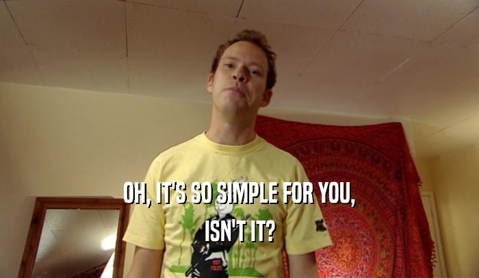 OH, IT'S SO SIMPLE FOR YOU, ISN'T IT? 
