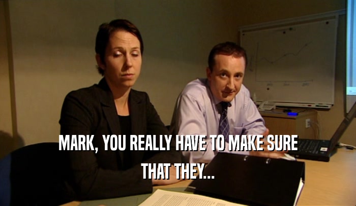 MARK, YOU REALLY HAVE TO MAKE SURE THAT THEY... 