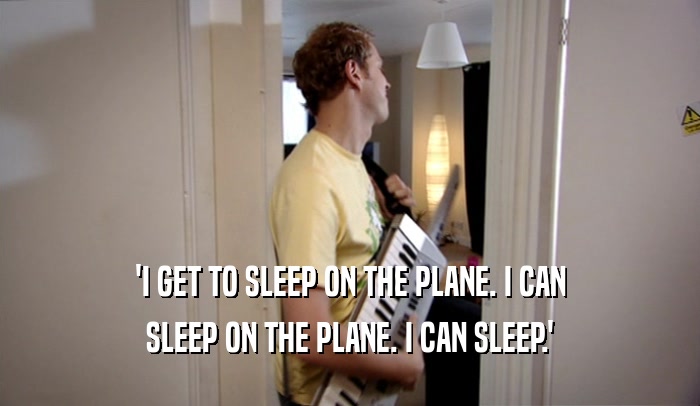 'I GET TO SLEEP ON THE PLANE. I CAN SLEEP ON THE PLANE. I CAN SLEEP.' 