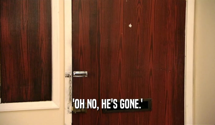 'OH NO, HE'S GONE.'  
