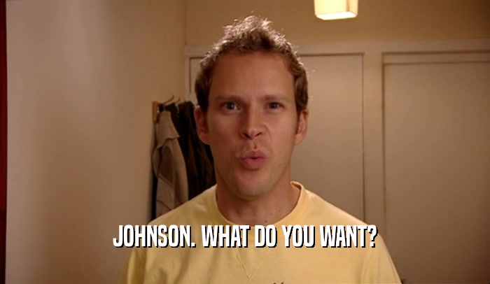 JOHNSON. WHAT DO YOU WANT?  