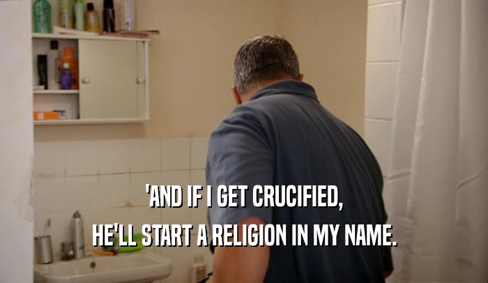 'AND IF I GET CRUCIFIED, HE'LL START A RELIGION IN MY NAME. 