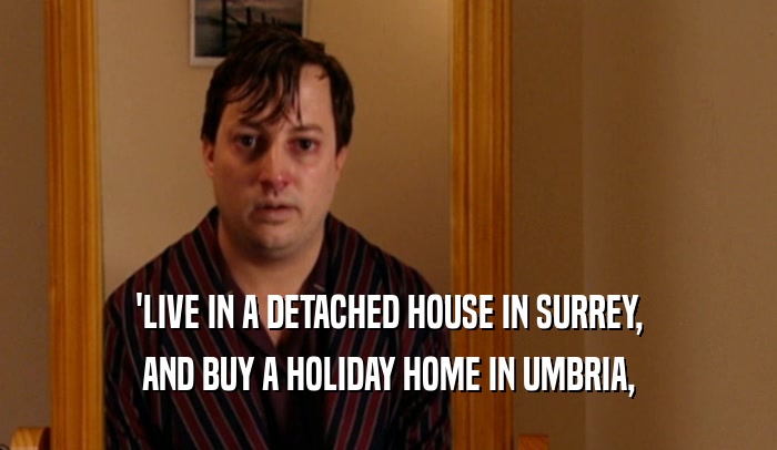 'LIVE IN A DETACHED HOUSE IN SURREY, AND BUY A HOLIDAY HOME IN UMBRIA, 