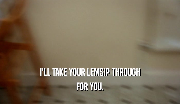 I'LL TAKE YOUR LEMSIP THROUGH FOR YOU. 