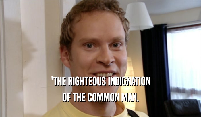 'THE RIGHTEOUS INDIGNATION OF THE COMMON MAN. 