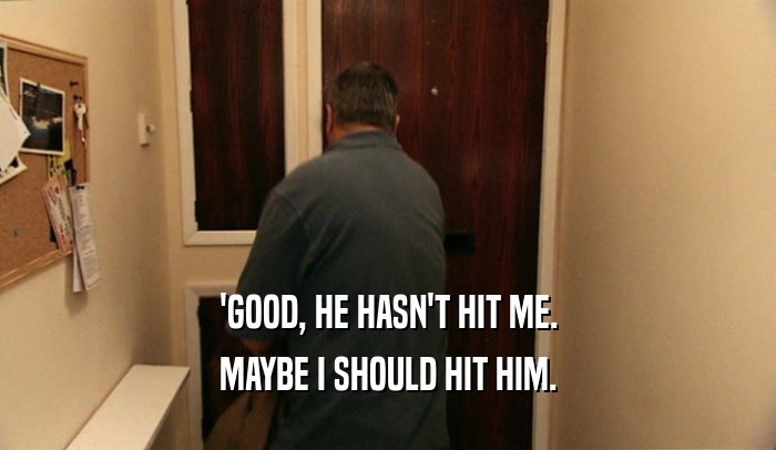 'GOOD, HE HASN'T HIT ME. MAYBE I SHOULD HIT HIM. 