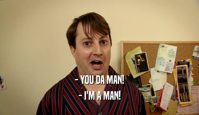 - YOU DA MAN! - I'M A MAN! 