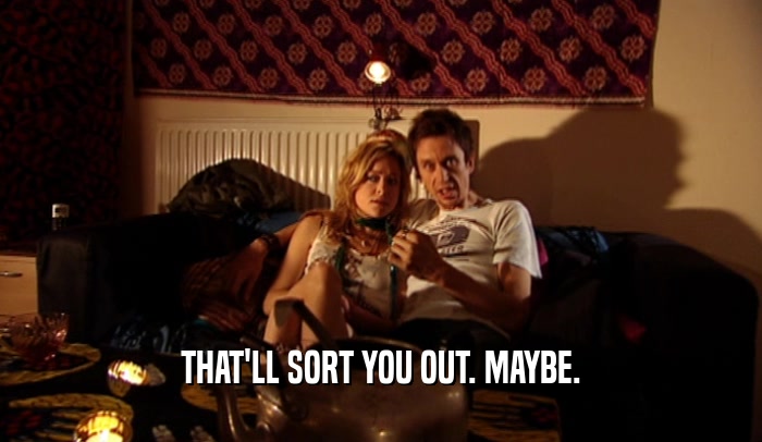 THAT'LL SORT YOU OUT. MAYBE.  