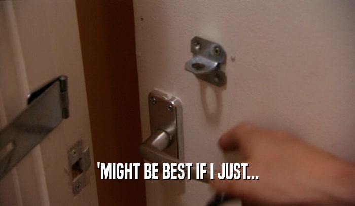 'MIGHT BE BEST IF I JUST...  