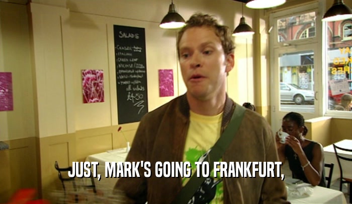 JUST, MARK'S GOING TO FRANKFURT,
  
