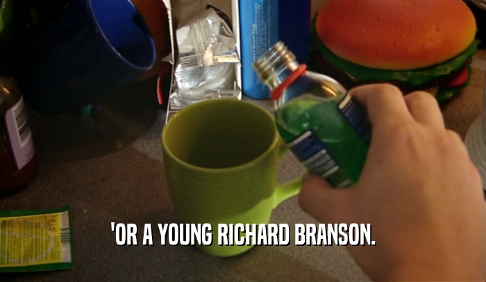 'OR A YOUNG RICHARD BRANSON.  
