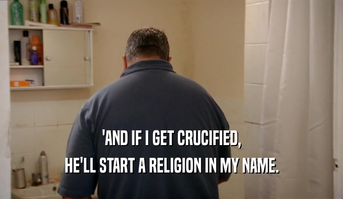 'AND IF I GET CRUCIFIED, HE'LL START A RELIGION IN MY NAME. 
