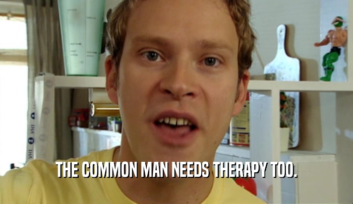 THE COMMON MAN NEEDS THERAPY TOO.  