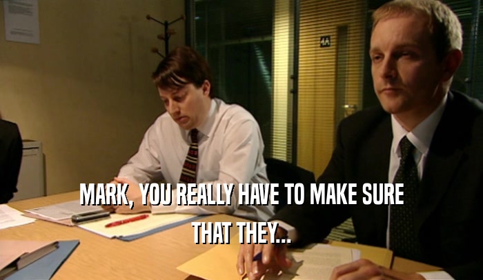 MARK, YOU REALLY HAVE TO MAKE SURE THAT THEY... 