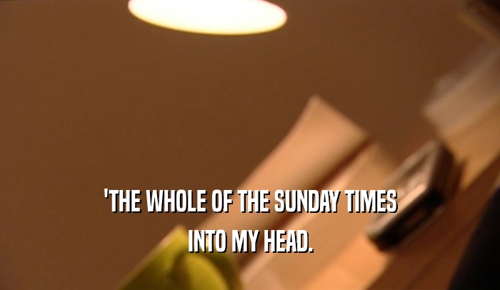 'THE WHOLE OF THE SUNDAY TIMES INTO MY HEAD. 