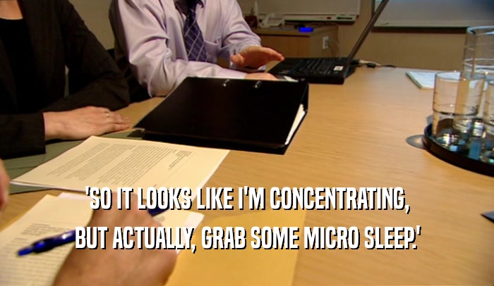 'SO IT LOOKS LIKE I'M CONCENTRATING, BUT ACTUALLY, GRAB SOME MICRO SLEEP.' 