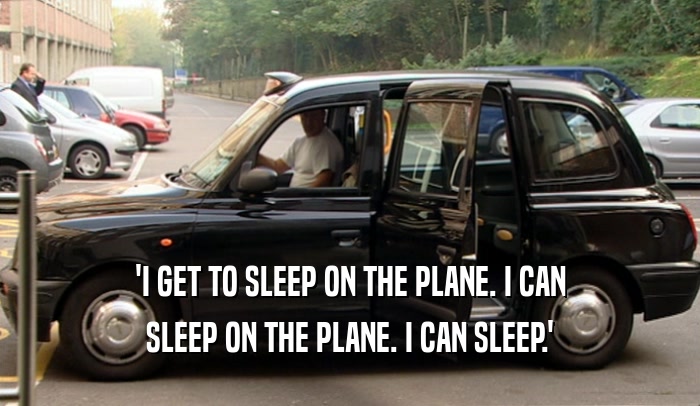'I GET TO SLEEP ON THE PLANE. I CAN SLEEP ON THE PLANE. I CAN SLEEP.' 