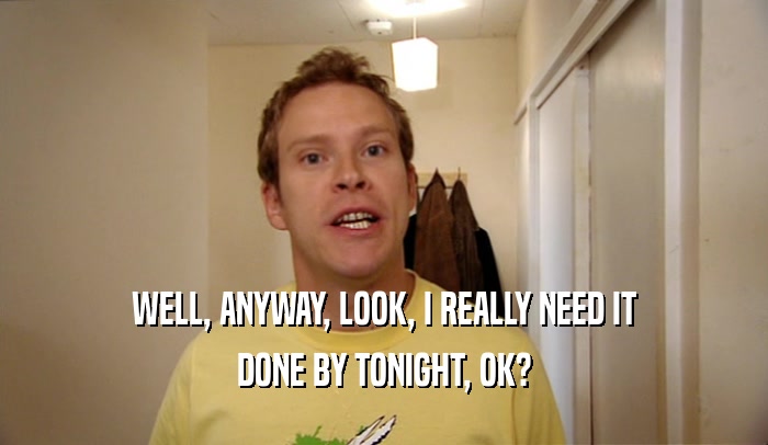 WELL, ANYWAY, LOOK, I REALLY NEED IT DONE BY TONIGHT, OK? 