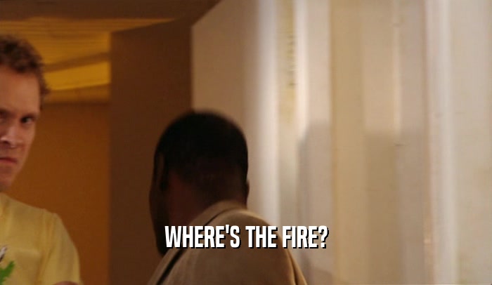 WHERE'S THE FIRE?  