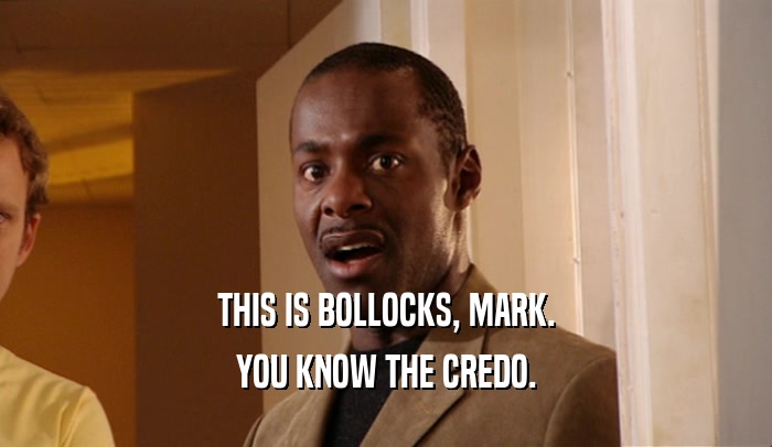THIS IS BOLLOCKS, MARK. YOU KNOW THE CREDO. 